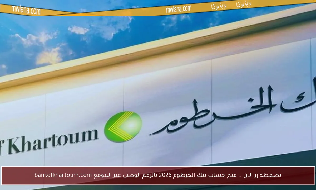 بضغطة زر الان .. فتح حساب بنك الخرطوم 2025 بالرقم الوطني عبر الموقع bankofkhartoum.com