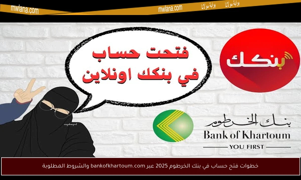 خطوات فتح حساب في بنك الخرطوم 2025 عبر bankofkhartoum.com والشروط المطلوبة