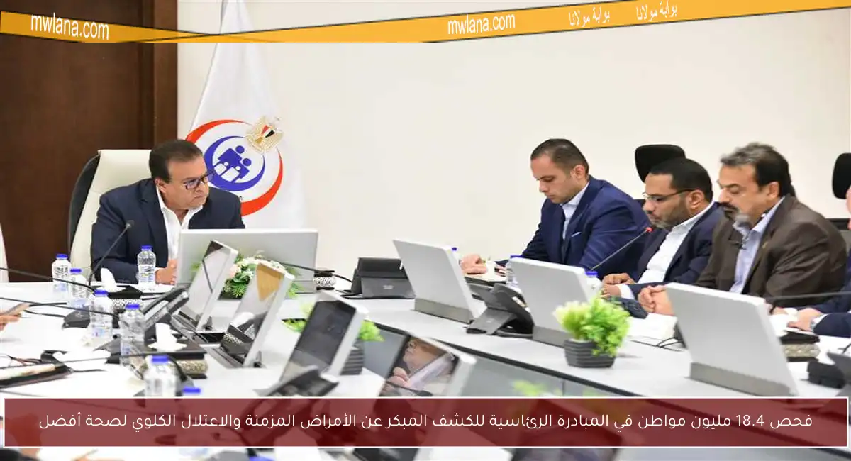 فحص 18.4 مليون مواطن في المبادرة الرئاسية للكشف المبكر عن الأمراض المزمنة والاعتلال الكلوي لصحة أفضل