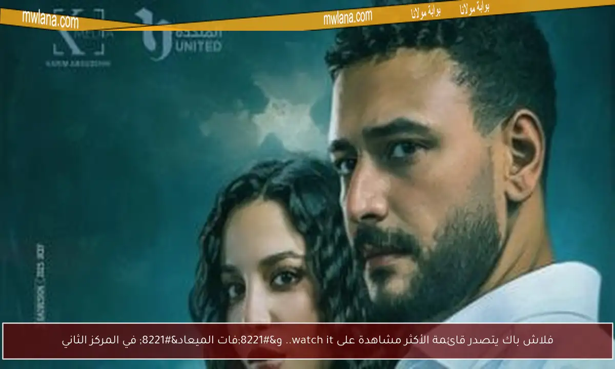 فلاش باك يتصدر قائمة الأكثر مشاهدة على watch it.. و”فات الميعاد” في المركز الثاني