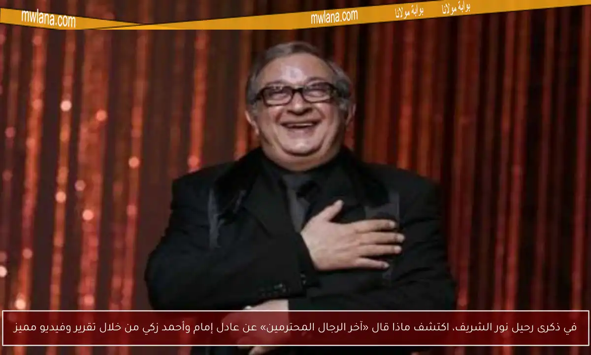 في ذكرى رحيل نور الشريف، اكتشف ماذا قال «آخر الرجال المحترمين» عن عادل إمام وأحمد زكي من خلال تقرير وفيديو مميز
