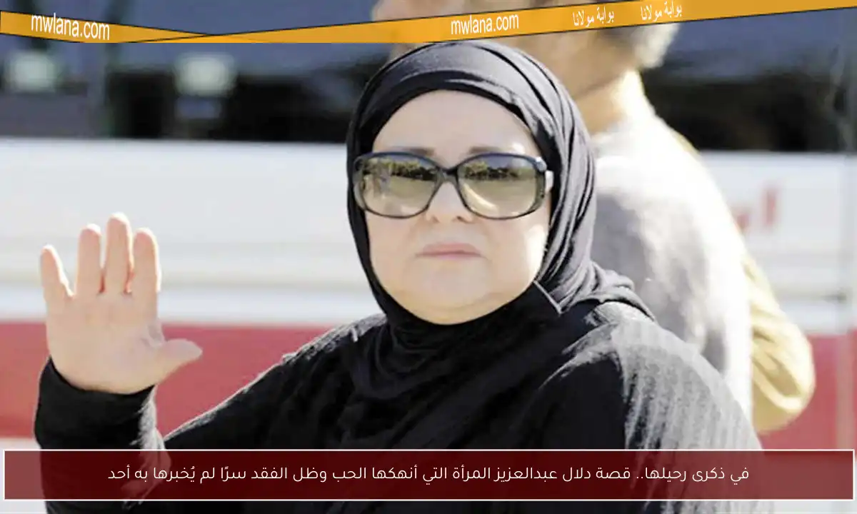 في ذكرى رحيلها.. قصة دلال عبدالعزيز المرأة التي أنهكها الحب وظل الفقد سرًا لم يُخبرها به أحد