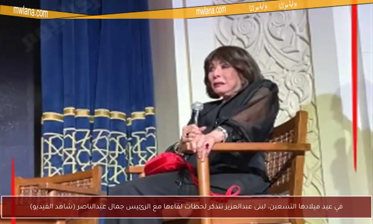 في عيد ميلادها التسعين، لبنى عبدالعزيز تتذكر لحظات لقاءها مع الرئيس جمال عبدالناصر (شاهد الفيديو)