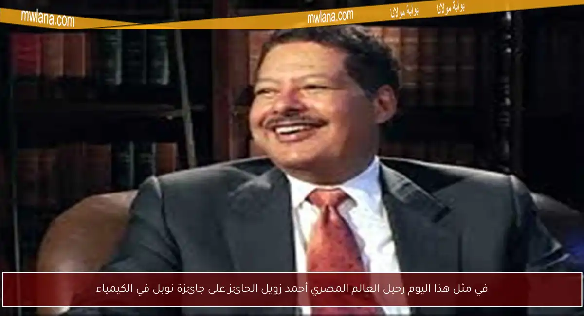 في مثل هذا اليوم رحيل العالم المصري أحمد زويل الحائز على جائزة نوبل في الكيمياء