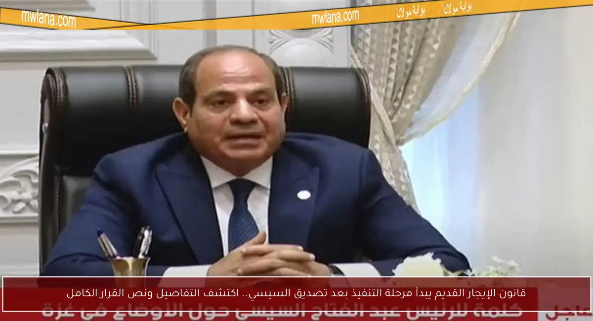 قانون الإيجار القديم يبدأ مرحلة التنفيذ بعد تصديق السيسي.. اكتشف التفاصيل ونص القرار الكامل
