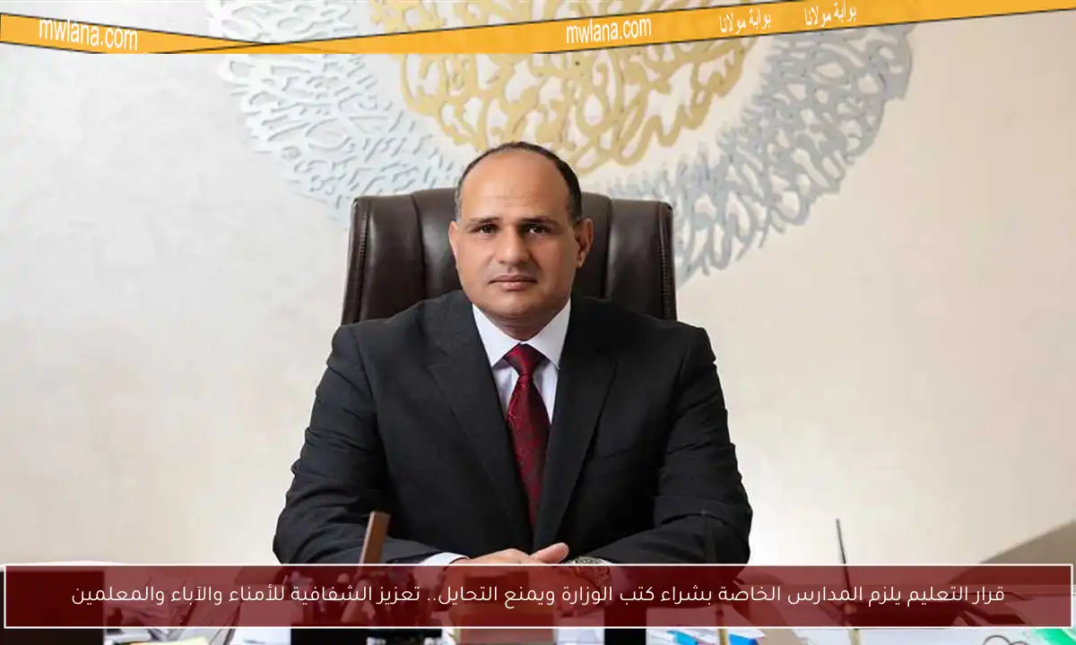 قرار التعليم يلزم المدارس الخاصة بشراء كتب الوزارة ويمنع التحايل.. تعزيز الشفافية للأمناء والآباء والمعلمين