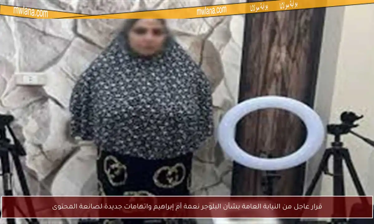 قرار عاجل من النيابة العامة بشأن البلوجر نعمة أم إبراهيم واتهامات جديدة لصانعة المحتوى