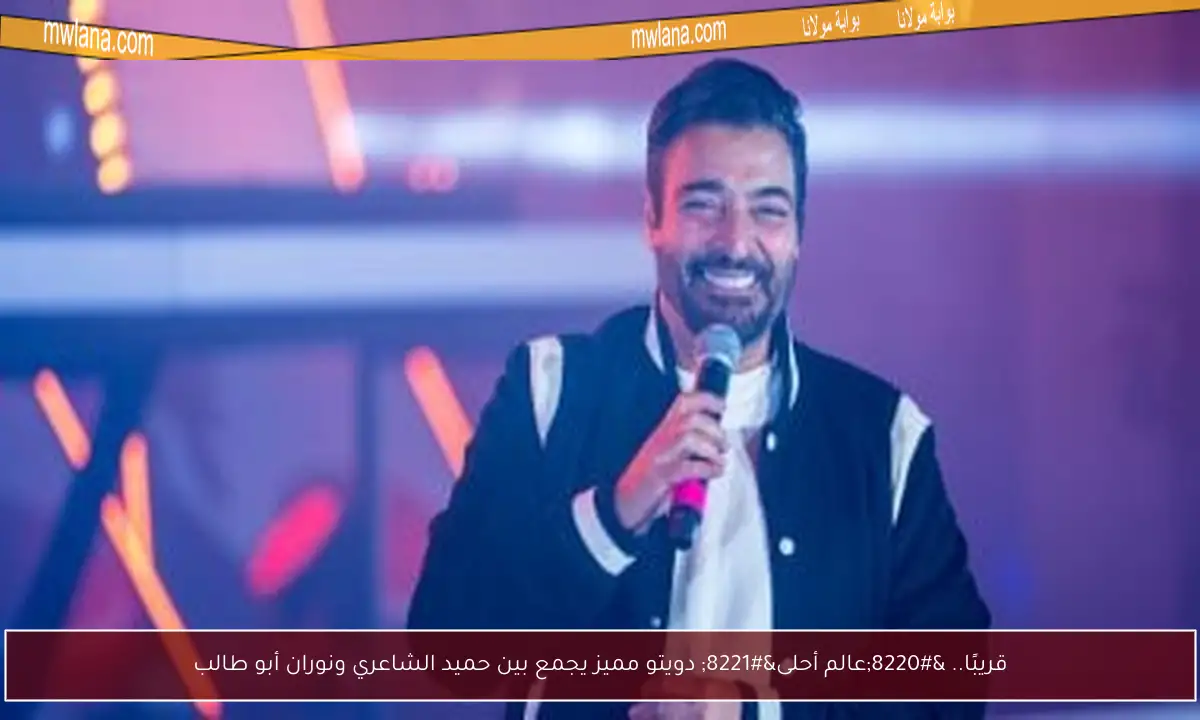 قريبًا.. “عالم أحلى” دويتو مميز يجمع بين حميد الشاعري ونوران أبو طالب