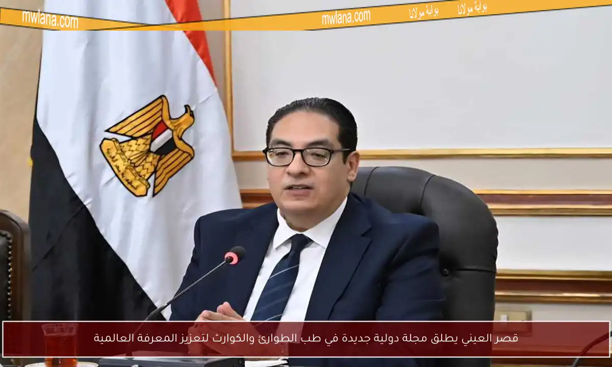 قصر العيني يطلق مجلة دولية جديدة في طب الطوارئ والكوارث لتعزيز المعرفة العالمية
