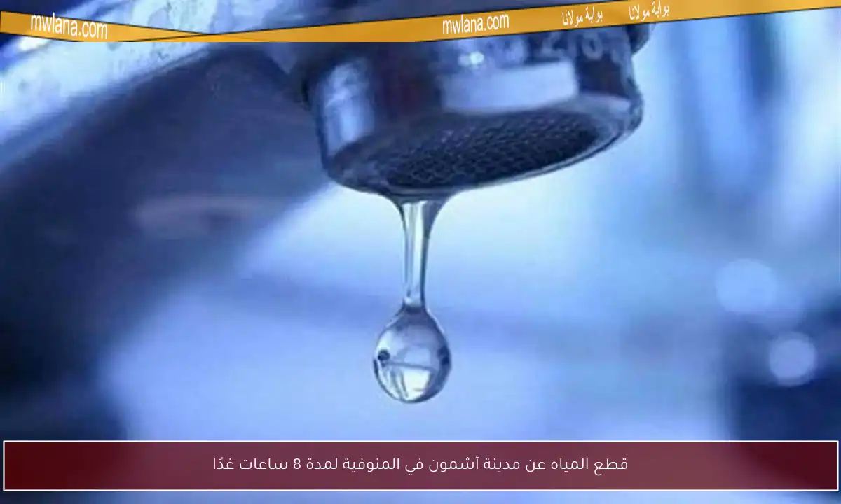 قطع المياه عن مدينة أشمون في المنوفية لمدة 8 ساعات غدًا