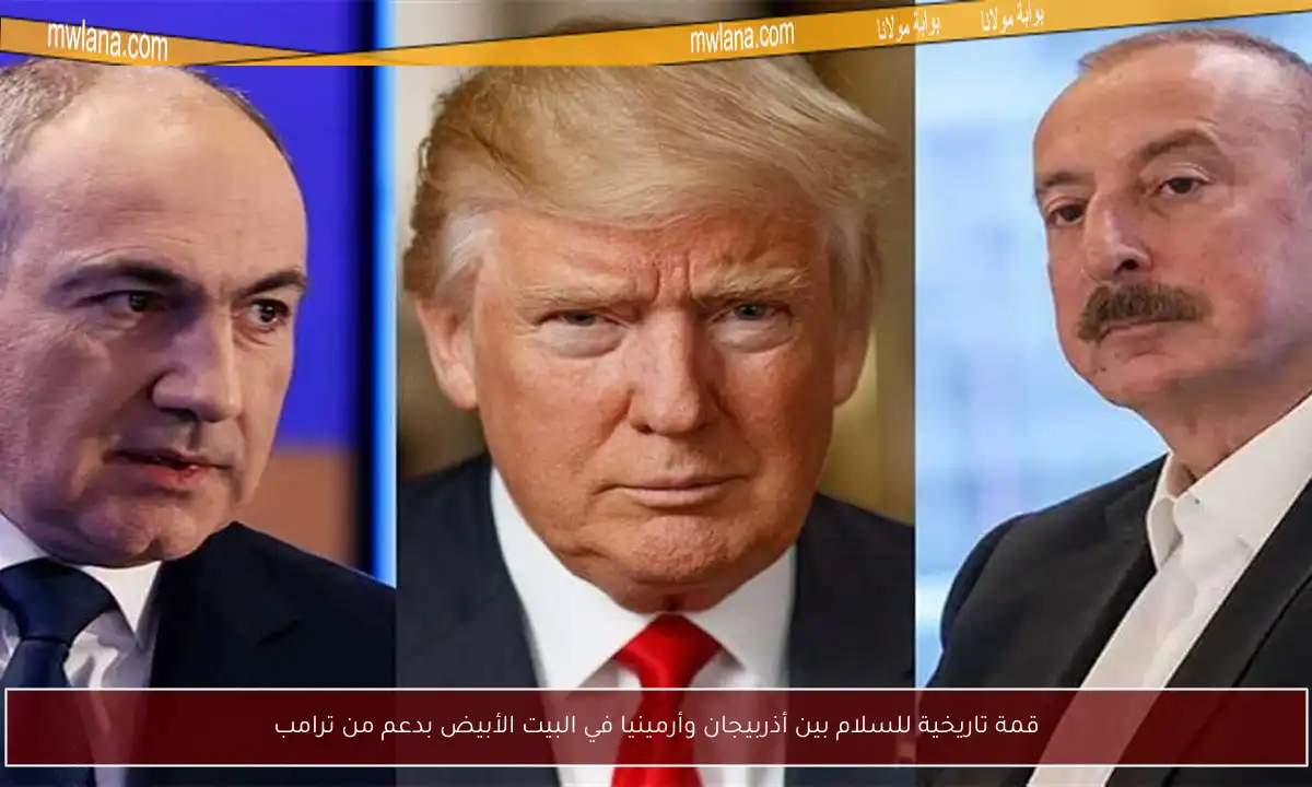 قمة تاريخية للسلام بين أذربيجان وأرمينيا في البيت الأبيض بدعم من ترامب