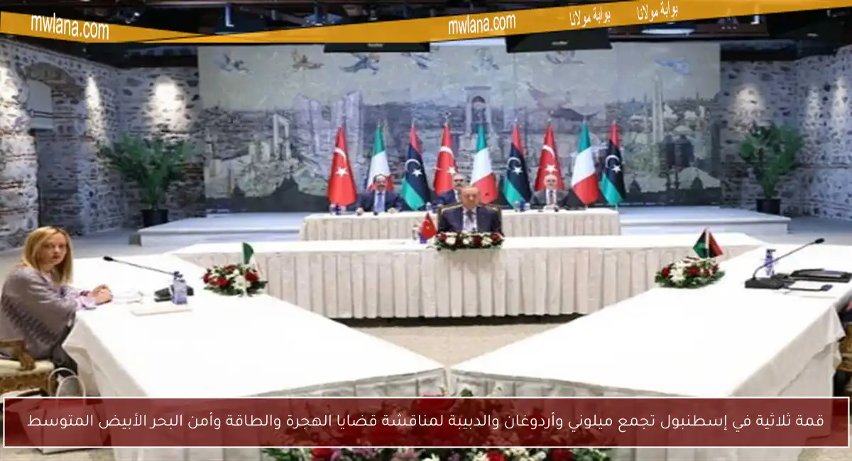 قمة ثلاثية في إسطنبول تجمع ميلوني وأردوغان والدبيبة لمناقشة قضايا الهجرة والطاقة وأمن البحر الأبيض المتوسط
