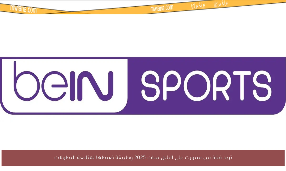 تردد قناة بين سبورت علي النايل سات 2025 وطريقة ضبطها لمتابعة البطولات
