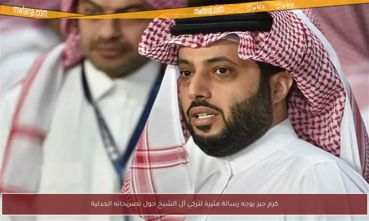 كرم جبر يوجه رسالة مثيرة لتركي آل الشيخ حول تصريحاته الجدلية