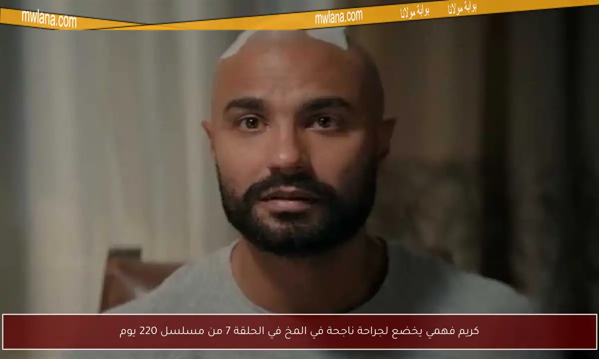 كريم فهمي يخضع لجراحة ناجحة في المخ في الحلقة 7 من مسلسل 220 يوم