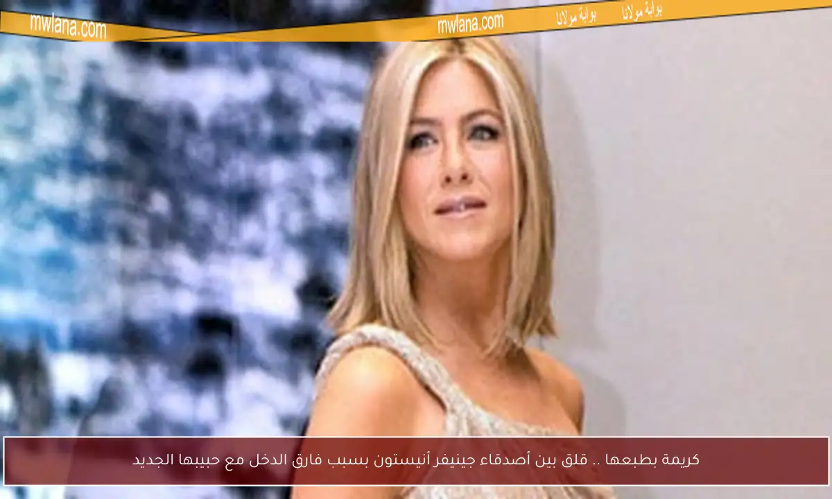كريمة بطبعها .. قلق بين أصدقاء جينيفر أنيستون بسبب فارق الدخل مع حبيبها الجديد