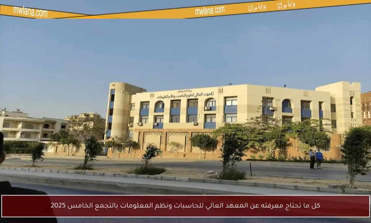 كل ما تحتاج معرفته عن المعهد العالي للحاسبات ونظم المعلومات بالتجمع الخامس 2025