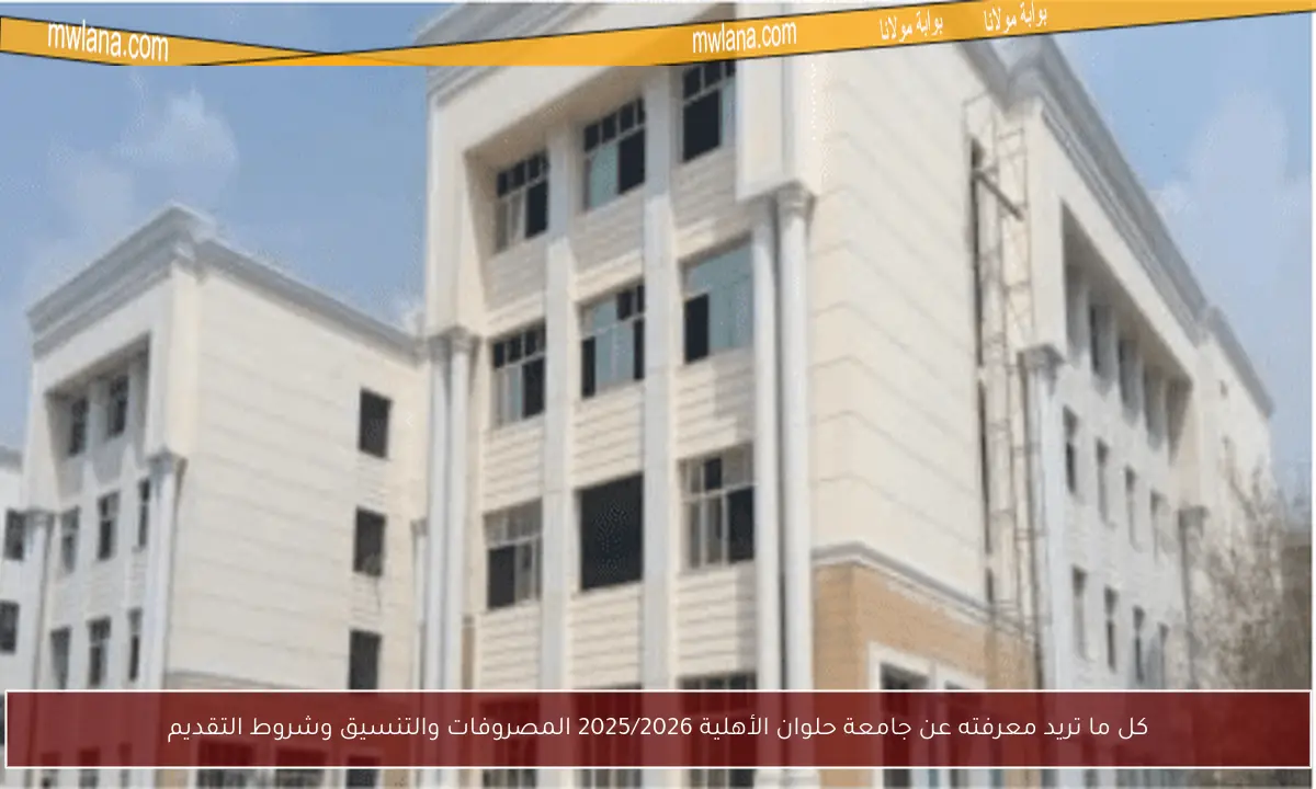 كل ما تريد معرفته عن جامعة حلوان الأهلية 2025/2026 المصروفات والتنسيق وشروط التقديم