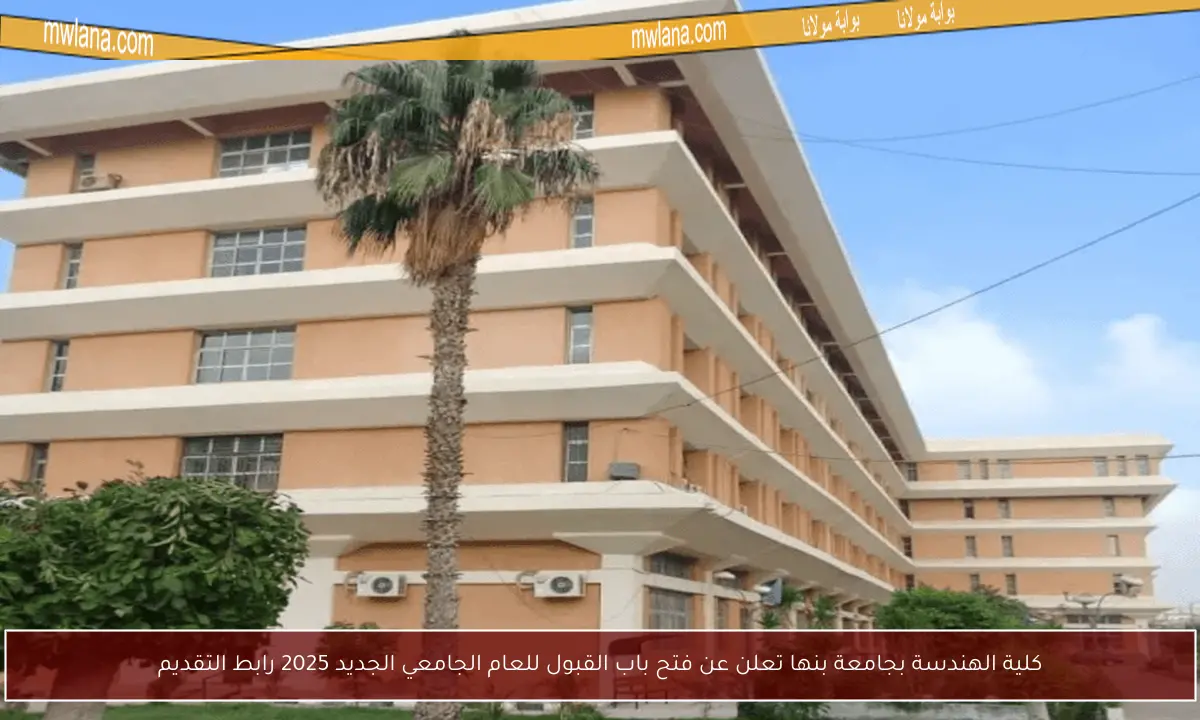 كلية الهندسة بجامعة بنها تعلن عن فتح باب القبول للعام الجامعي الجديد 2025 رابط التقديم
