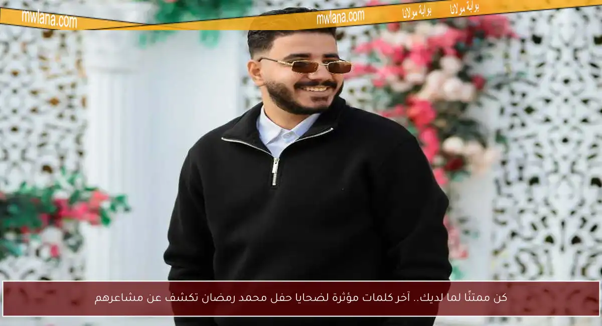 كن ممتنًا لما لديك.. آخر كلمات مؤثرة لضحايا حفل محمد رمضان تكشف عن مشاعرهم