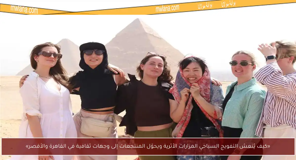 «كيف يُنعش التفويج السياحي المزارات الأثرية ويحوّل المنتجعات إلى وجهات ثقافية في القاهرة والأقصر»