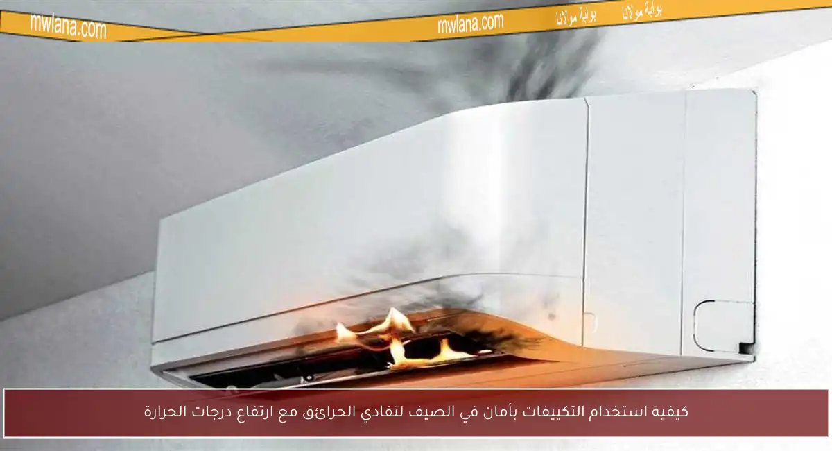 كيفية استخدام التكييفات بأمان في الصيف لتفادي الحرائق مع ارتفاع درجات الحرارة