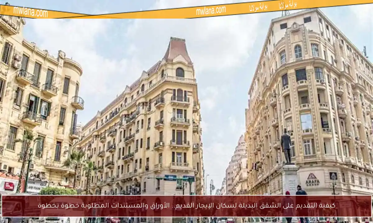 كيفية التقديم على الشقق البديلة لسكان الإيجار القديم.. الأوراق والمستندات المطلوبة خطوة بخطوة