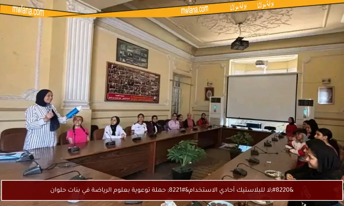 “لا للبلاستيك أحادي الاستخدام” حملة توعوية بعلوم الرياضة في بنات حلوان