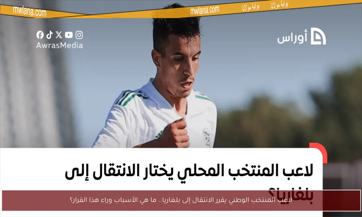 لاعب المنتخب الوطني يقرر الانتقال إلى بلغاريا.. ما هي الأسباب وراء هذا القرار؟