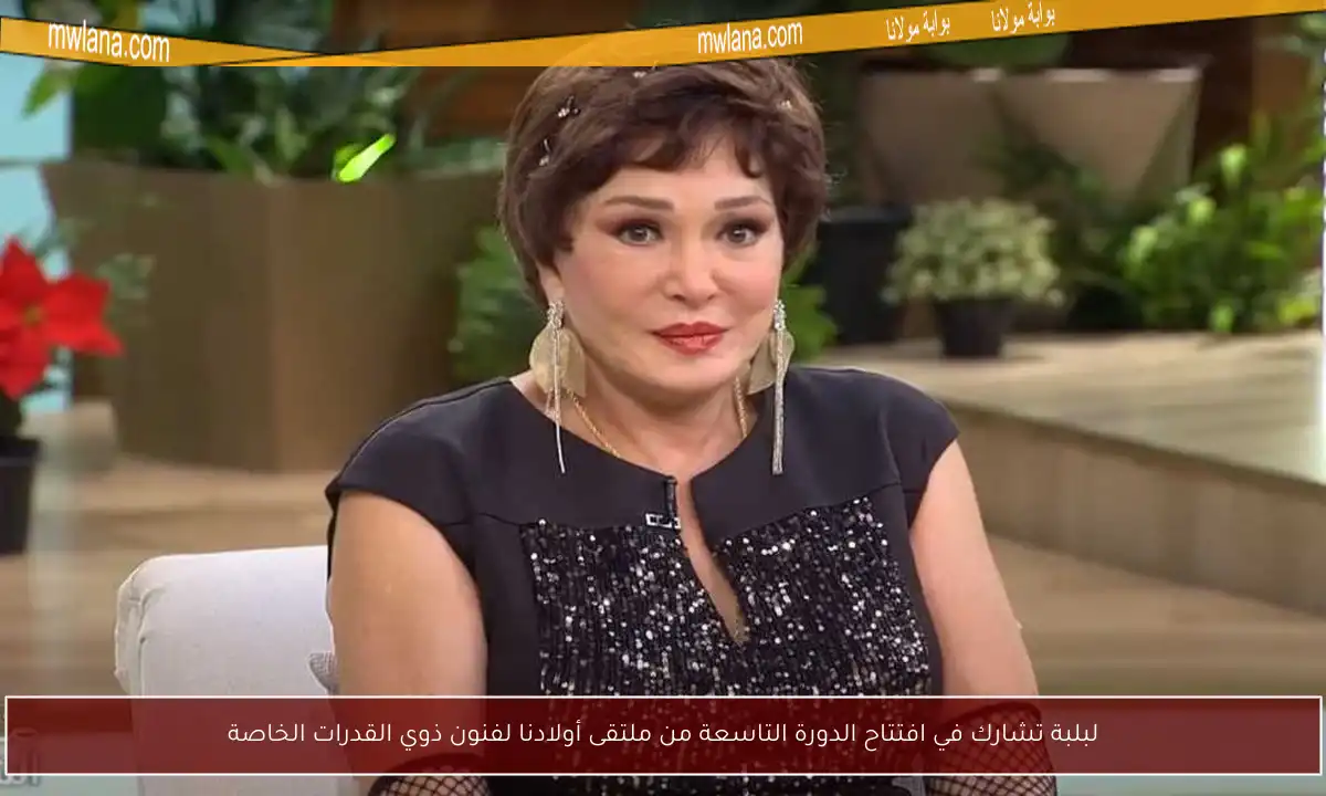 لبلبة تشارك في افتتاح الدورة التاسعة من ملتقى أولادنا لفنون ذوي القدرات الخاصة