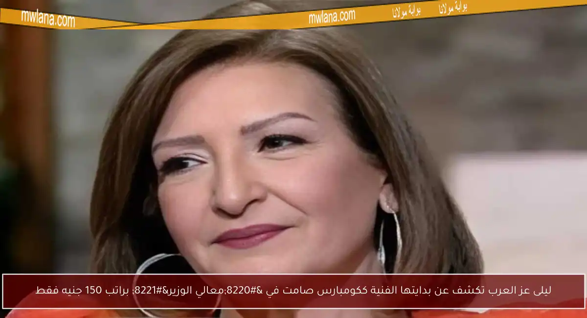 ليلى عز العرب تكشف عن بدايتها الفنية ككومبارس صامت في “معالي الوزير” براتب 150 جنيه فقط