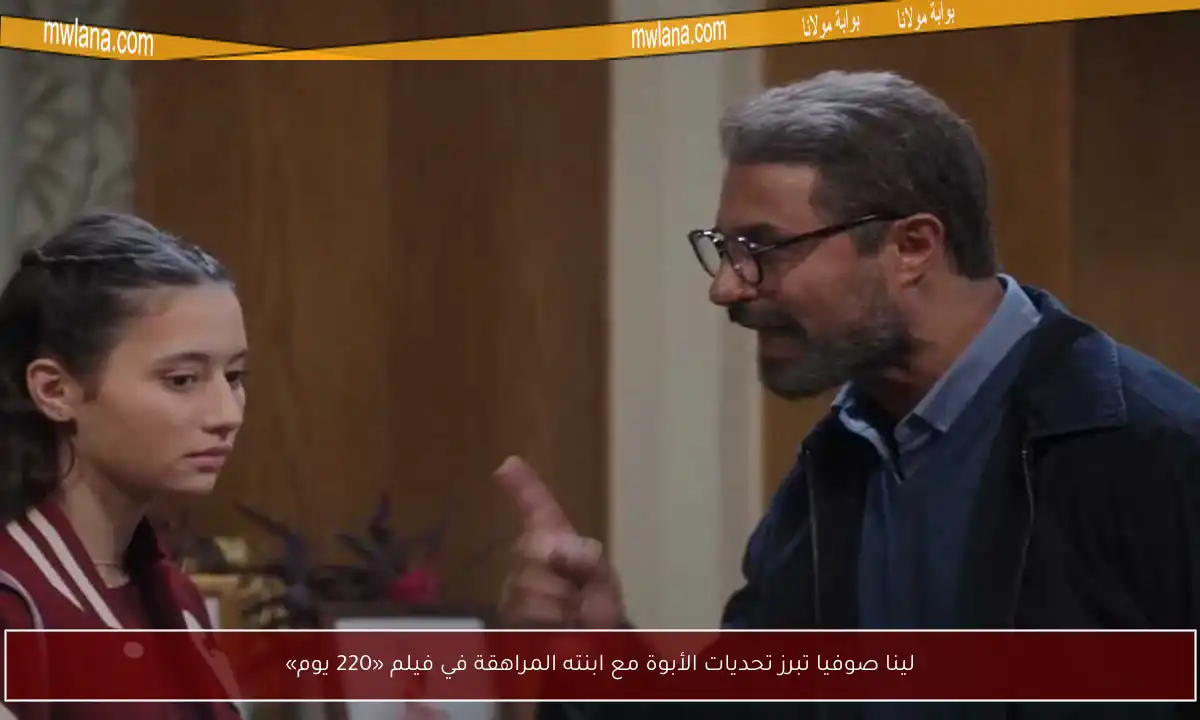 لينا صوفيا تبرز تحديات الأبوة مع ابنته المراهقة في فيلم «220 يوم»