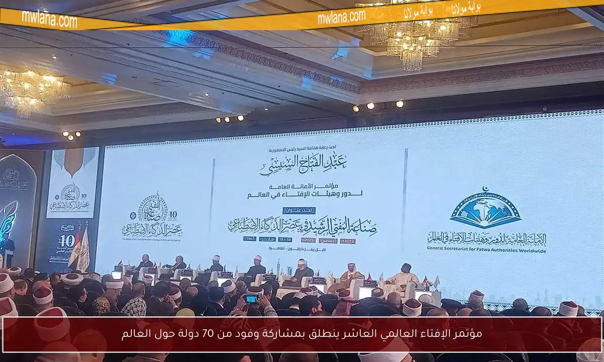 مؤتمر الإفتاء العالمي العاشر ينطلق بمشاركة وفود من 70 دولة حول العالم