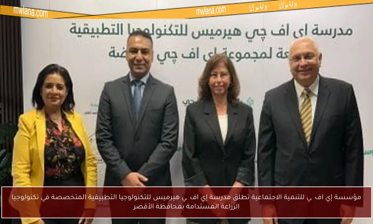 مؤسسة إي اف چي للتنمية الاجتماعية تطلق مدرسة إي اف چي هيرميس للتكنولوجيا التطبيقية المتخصصة في تكنولوجيا الزراعة المستدامة بمحافظة الأقصر