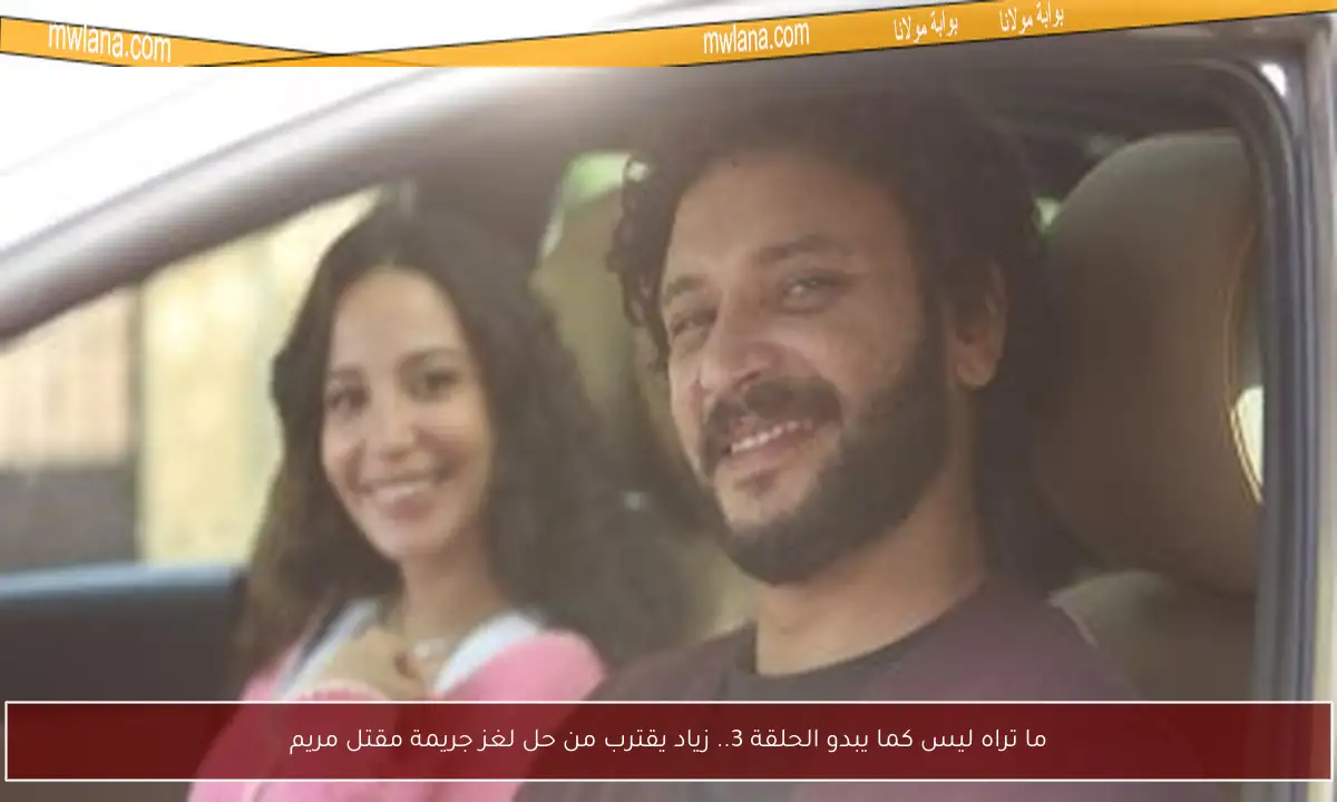 ما تراه ليس كما يبدو الحلقة 3.. زياد يقترب من حل لغز جريمة مقتل مريم