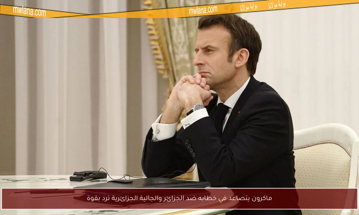 ماكرون يتصاعد في خطابه ضد الجزائر والجالية الجزائرية ترد بقوة