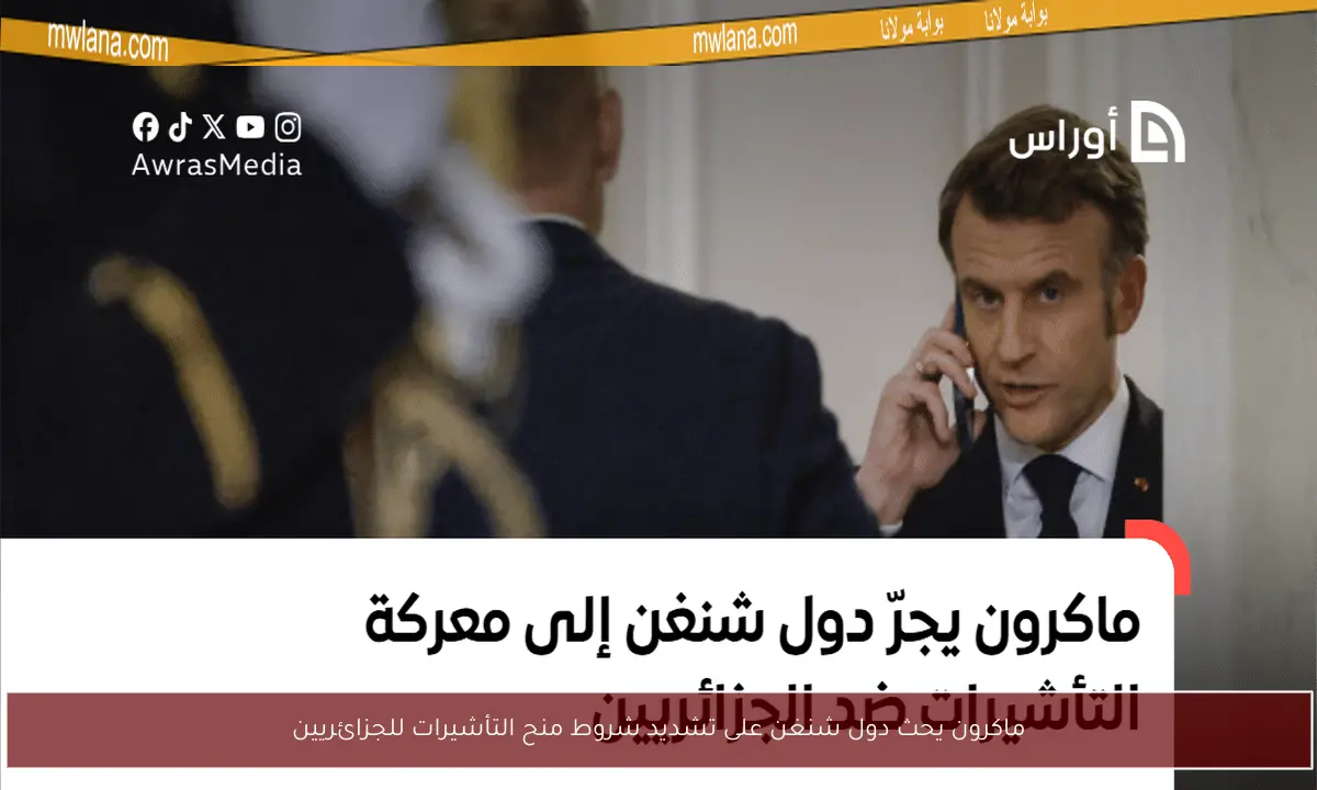ماكرون يحث دول شنغن على تشديد شروط منح التأشيرات للجزائريين