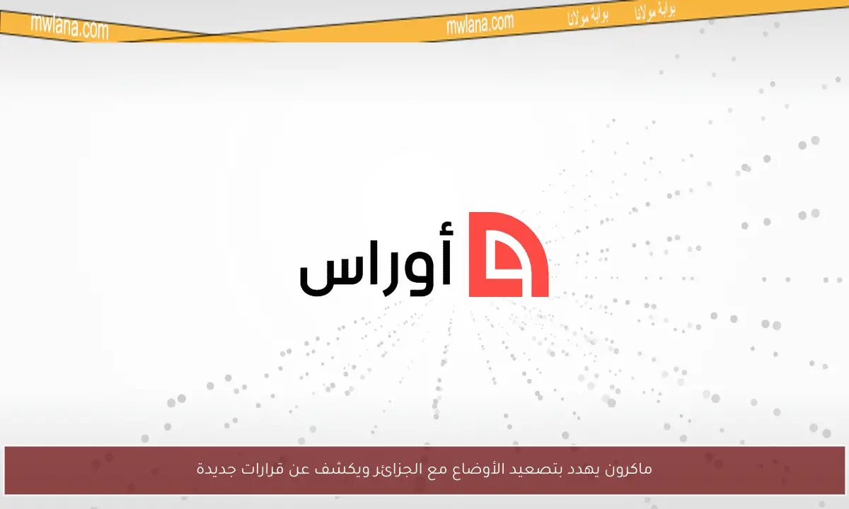 ماكرون يهدد بتصعيد الأوضاع مع الجزائر ويكشف عن قرارات جديدة