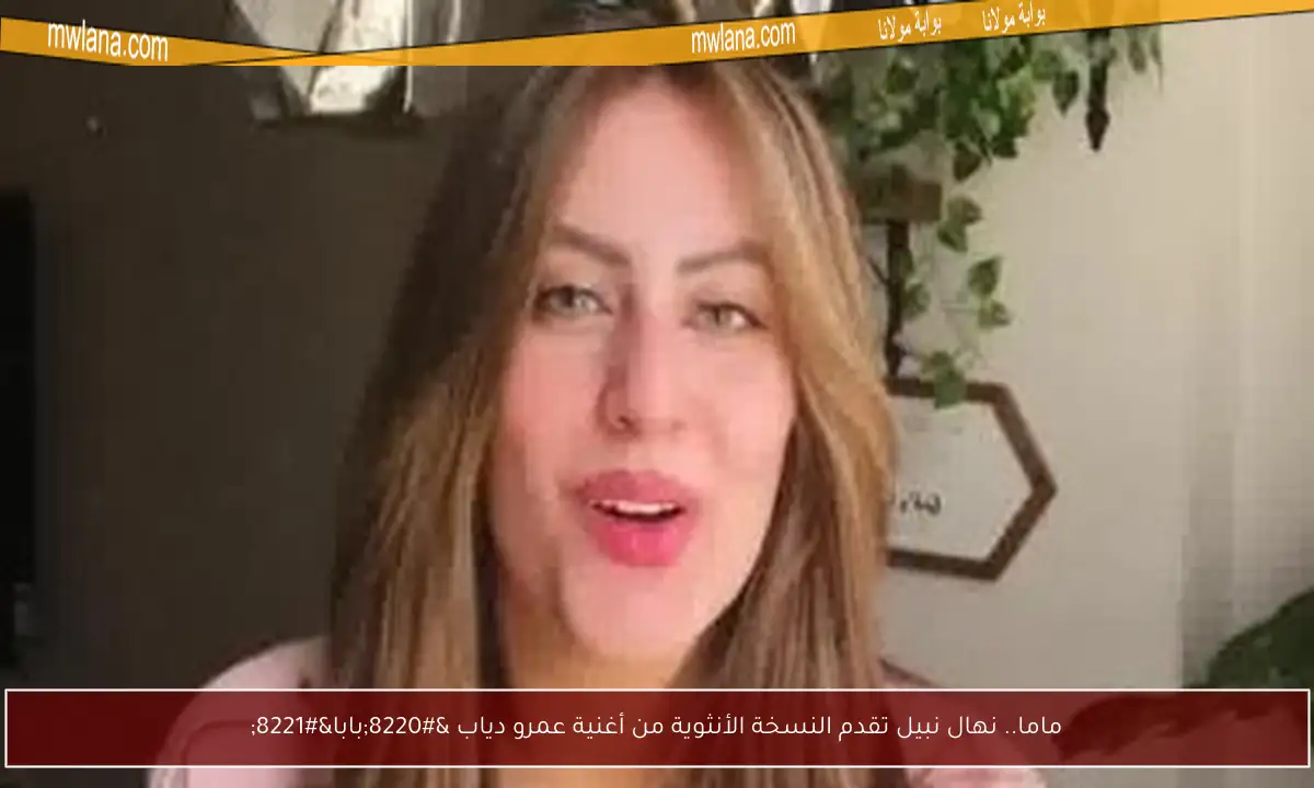 ماما.. نهال نبيل تقدم النسخة الأنثوية من أغنية عمرو دياب “بابا”