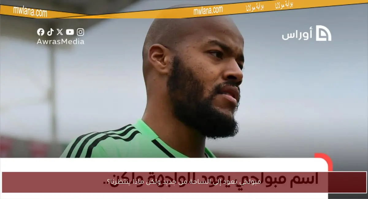 مبولحي يعود إلى الساحة من جديد ولكن ماذا ينتظرنا؟