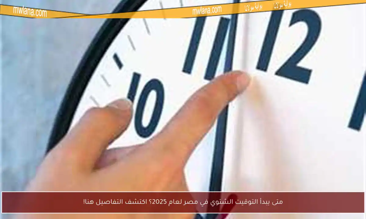 متى يبدأ التوقيت الشتوي في مصر لعام 2025؟ اكتشف التفاصيل هنا!