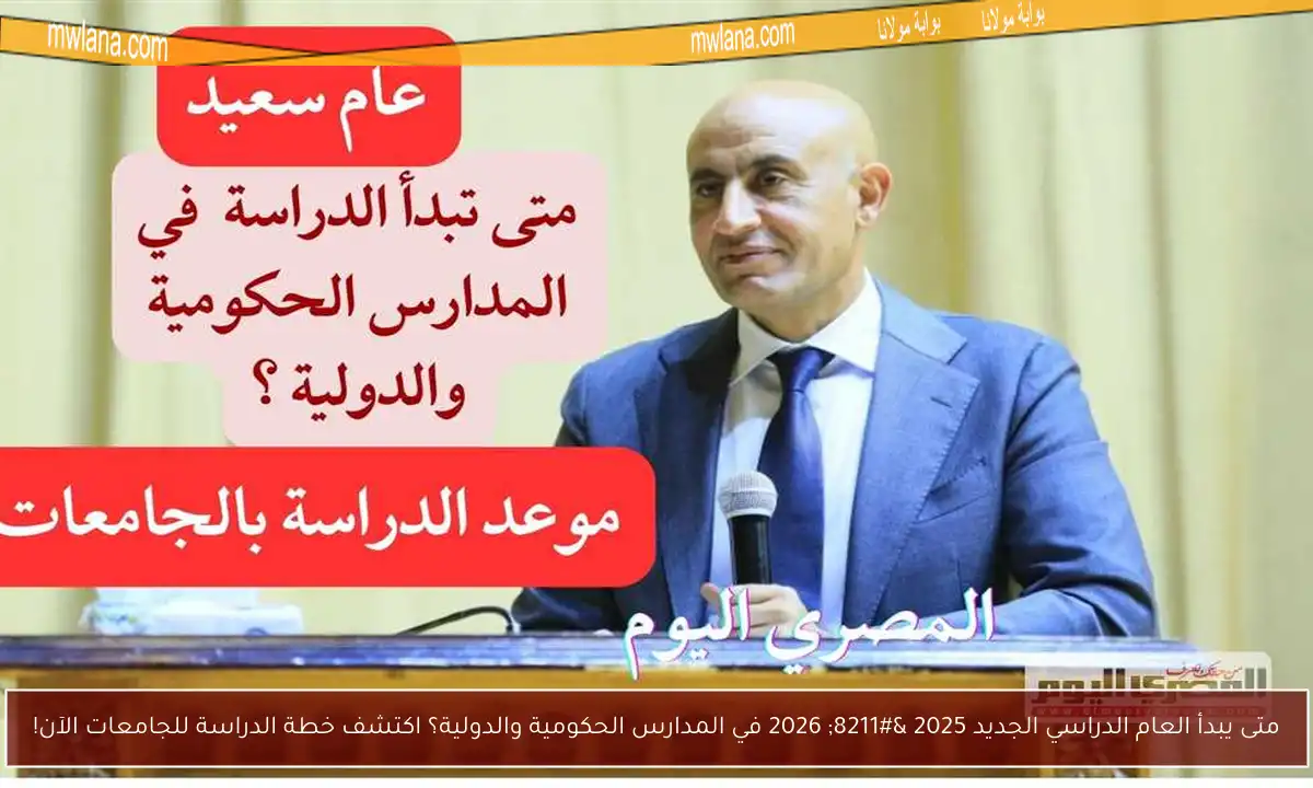 متى يبدأ العام الدراسي الجديد 2025 – 2026 في المدارس الحكومية والدولية؟ اكتشف خطة الدراسة للجامعات الآن!