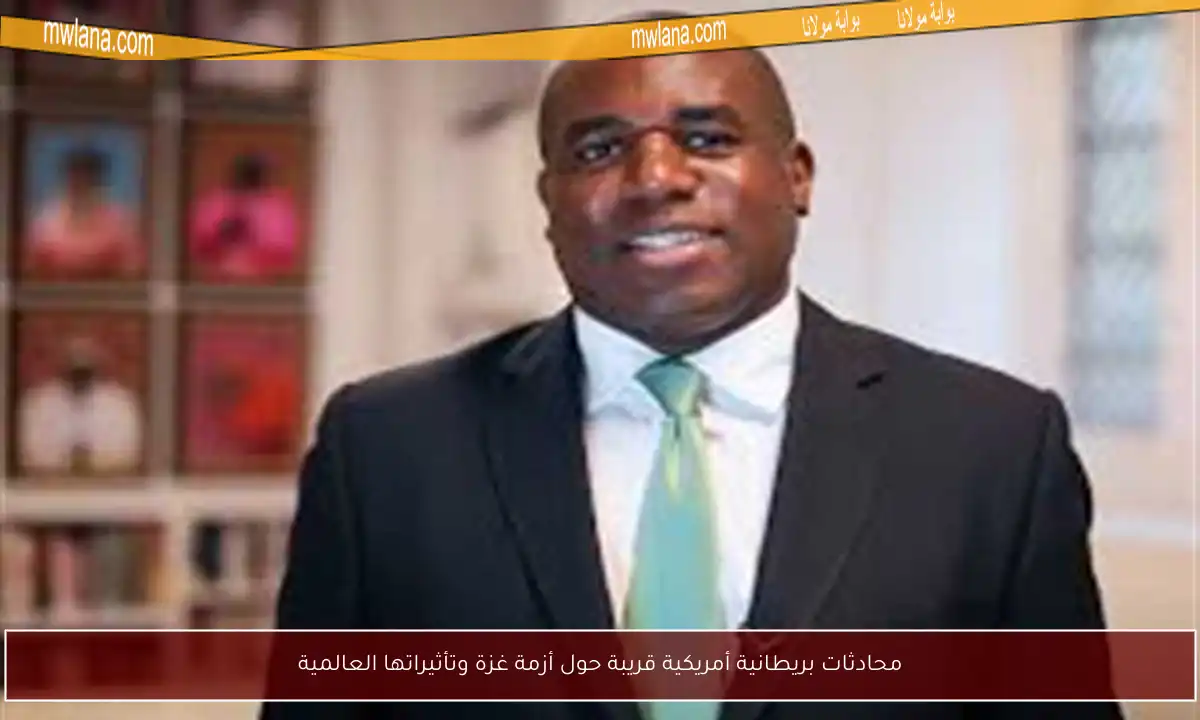 محادثات بريطانية أمريكية قريبة حول أزمة غزة وتأثيراتها العالمية