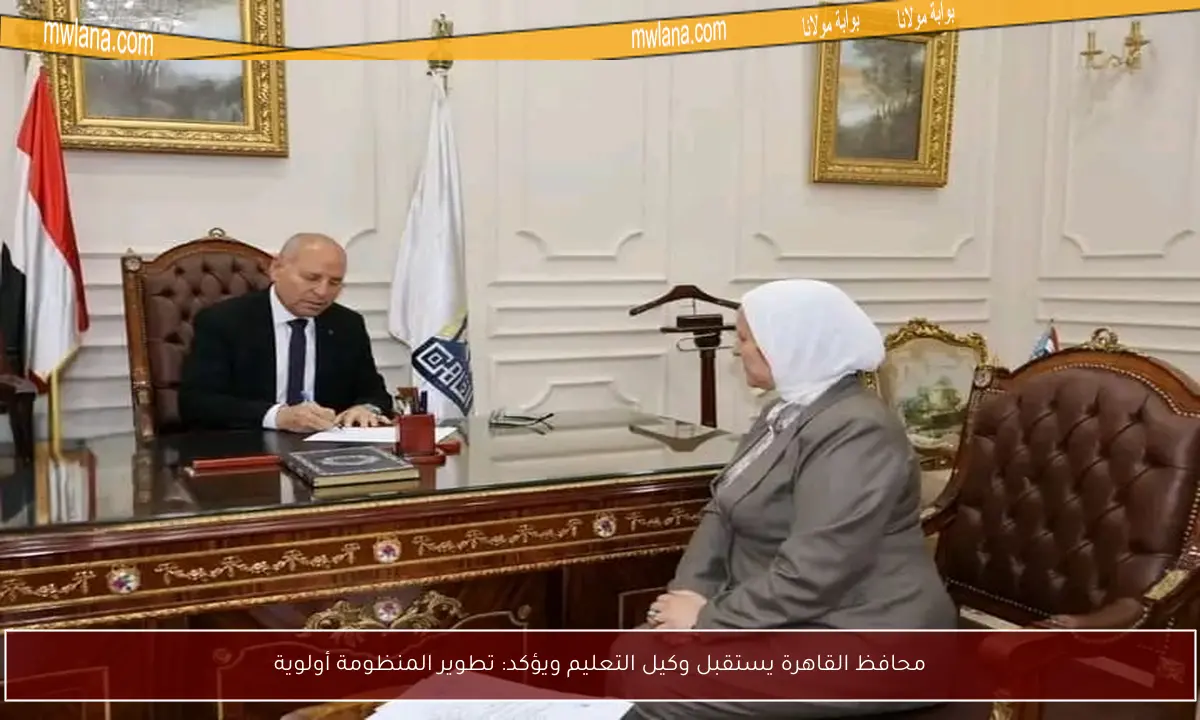 محافظ القاهرة يستقبل وكيل التعليم ويؤكد: تطوير المنظومة أولوية
