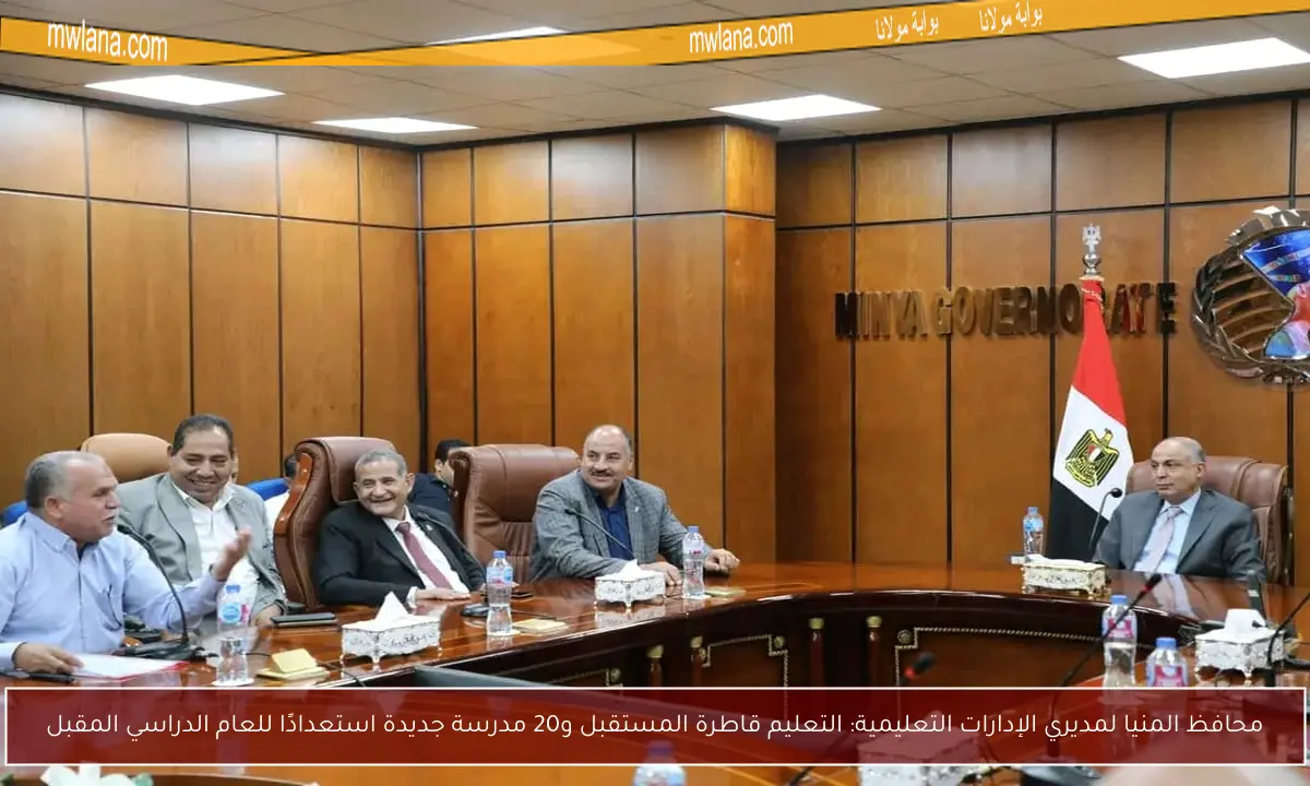 محافظ المنيا لمديري الإدارات التعليمية: التعليم قاطرة المستقبل و20 مدرسة جديدة استعدادًا للعام الدراسي المقبل