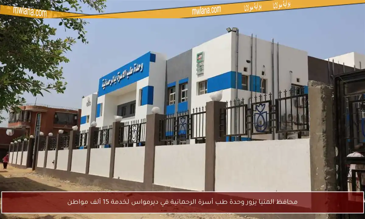 محافظ المنيا يزور وحدة طب أسرة الرحمانية في ديرمواس لخدمة 15 ألف مواطن