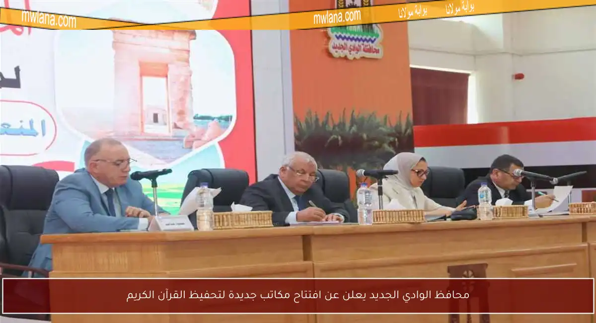 محافظ الوادي الجديد يعلن عن افتتاح مكاتب جديدة لتحفيظ القرآن الكريم