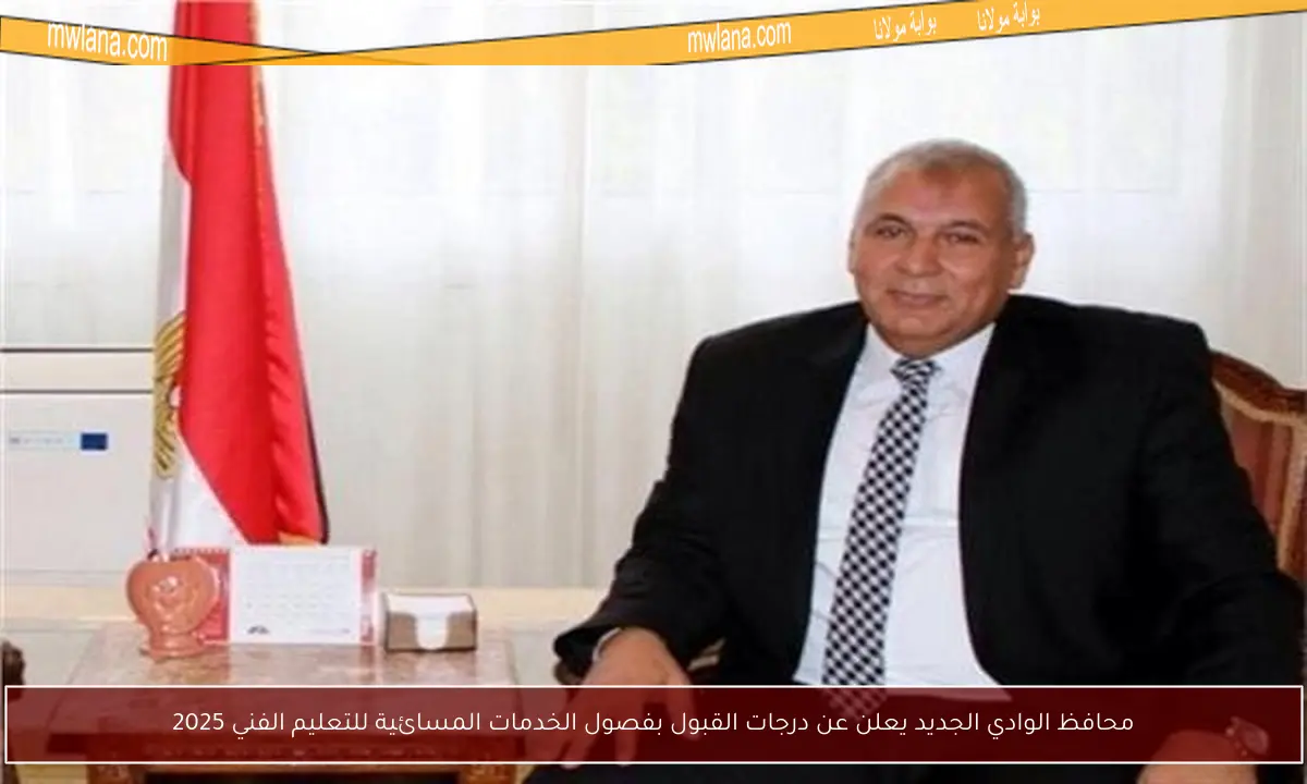 محافظ الوادي الجديد يعلن عن درجات القبول بفصول الخدمات المسائية للتعليم الفني 2025