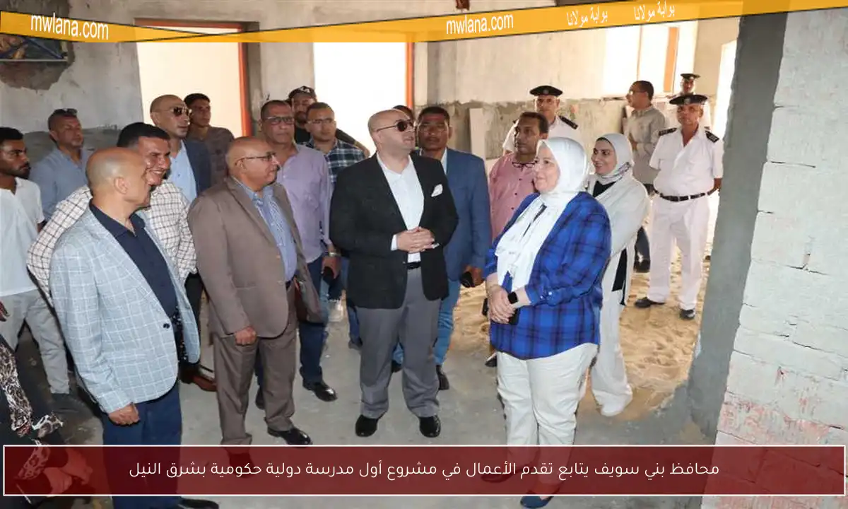 محافظ بني سويف يتابع تقدم الأعمال في مشروع أول مدرسة دولية حكومية بشرق النيل