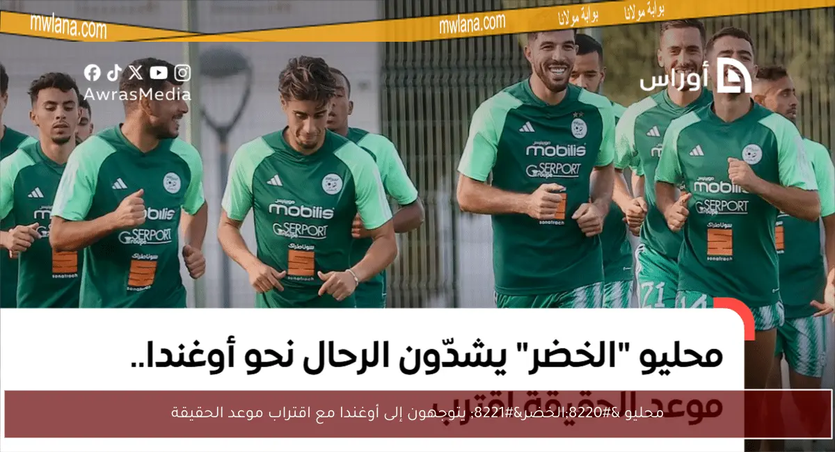 محليو “الخضر” يتوجهون إلى أوغندا مع اقتراب موعد الحقيقة